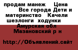 продам манеж  › Цена ­ 3 990 - Все города Дети и материнство » Качели, шезлонги, ходунки   . Амурская обл.,Мазановский р-н